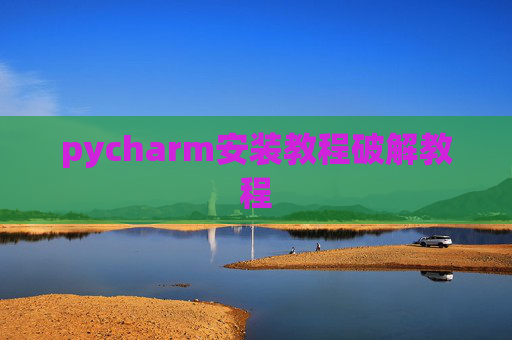 pycharm安装教程破解教程 pycharm安装教程破解教程